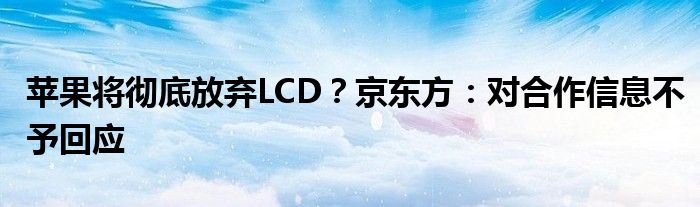 苹果将彻底放弃LCD？京东方：对合作信息不予回应