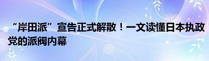 “岸田派”宣告正式解散！一文读懂日本执政党的派阀内幕