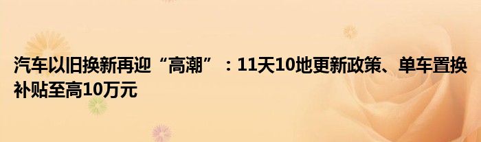 汽车以旧换新再迎“高潮”：11天10地更新政策、单车置换补贴至高10万元