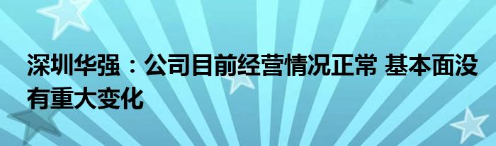 深圳华强：公司目前经营情况正常 基本面没有重大变化