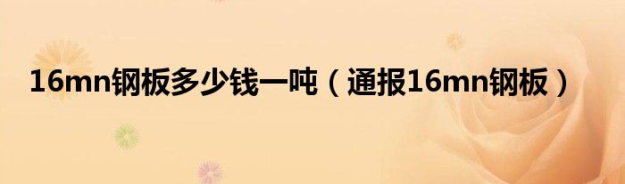 16mn钢板多少钱一吨（通报16mn钢板）