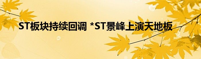 ST板块持续回调 *ST景峰上演天地板