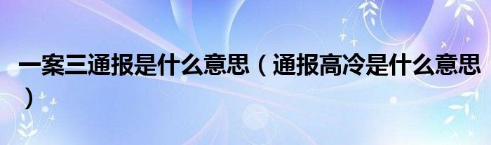 一案三通报是什么意思（通报高冷是什么意思）