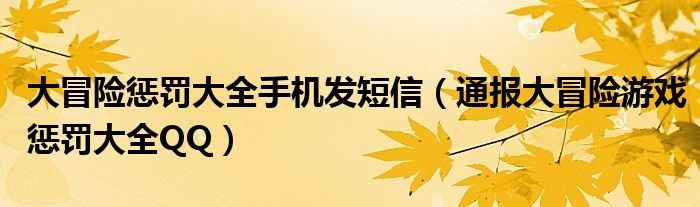 大冒险惩罚大全手机发短信（通报大冒险游戏惩罚大全QQ）