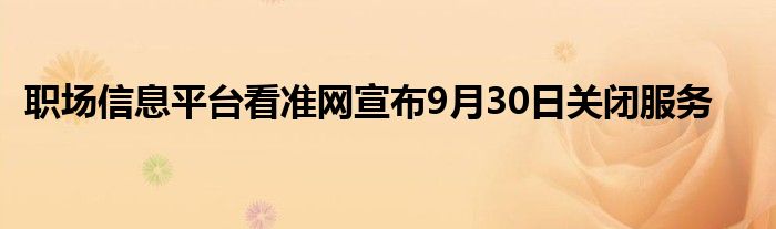 职场信息平台看准网宣布9月30日关闭服务