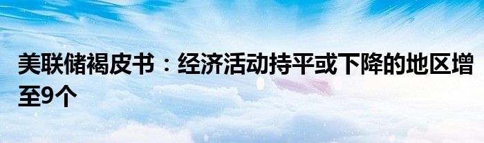 美联储褐皮书：经济活动持平或下降的地区增至9个