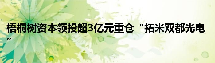 梧桐树资本领投超3亿元重仓“拓米双都光电”