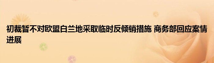 初裁暂不对欧盟白兰地采取临时反倾销措施 商务部回应案情进展