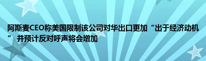 阿斯麦CEO称美国限制该公司对华出口更加“出于经济动机” 并预计反对呼声将会增加