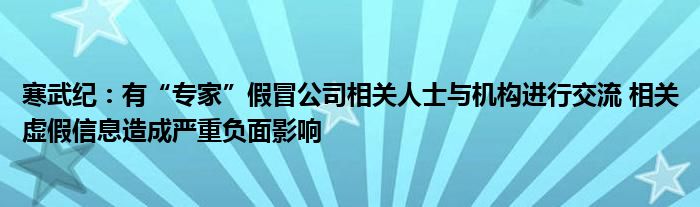 寒武纪：有“专家”假冒公司相关人士与机构进行交流 相关虚假信息造成严重负面影响