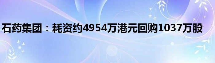 石药集团：耗资约4954万港元回购1037万股