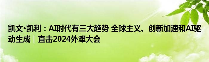 凯文·凯利：AI时代有三大趋势 全球主义、创新加速和AI驱动生成｜直击2024外滩大会