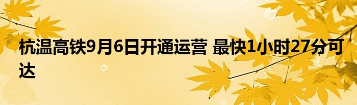 杭温高铁9月6日开通运营 最快1小时27分可达