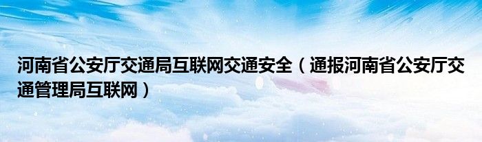 河南省公安厅交通局
交通安全（通报河南省公安厅交通管理局
）