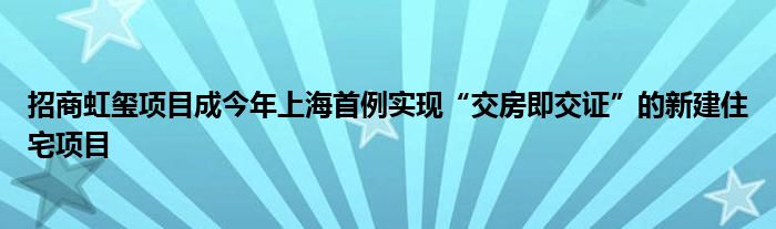 招商虹玺项目成今年上海首例实现“交房即交证”的新建住宅项目