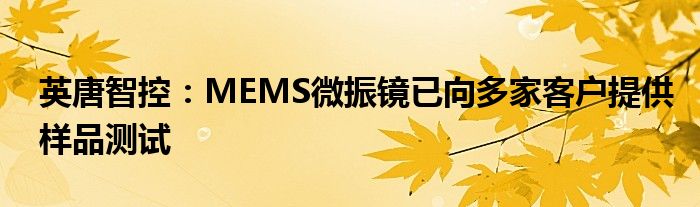 英唐智控：MEMS微振镜已向多家客户提供样品测试