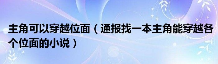 主角可以穿越位面（通报找一本主角能穿越各个位面的小说）