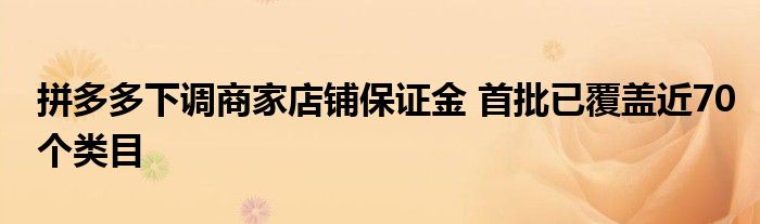 拼多多下调商家店铺保证金 首批已覆盖近70个类目