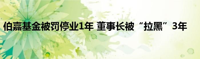 伯嘉基金被罚停业1年 董事长被“拉黑”3年