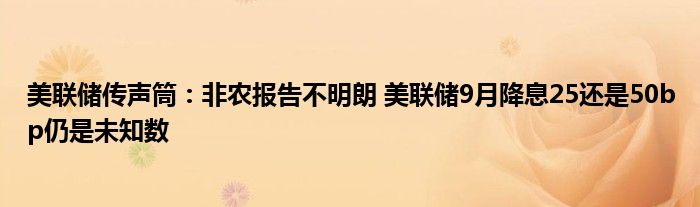 美联储传声筒：非农报告不明朗 美联储9月降息25还是50bp仍是未知数