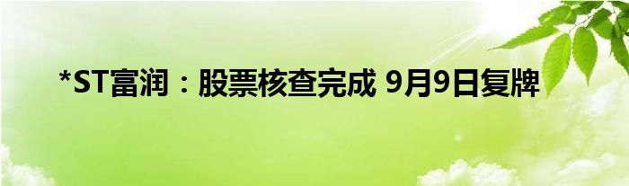 *ST富润：股票核查完成 9月9日复牌