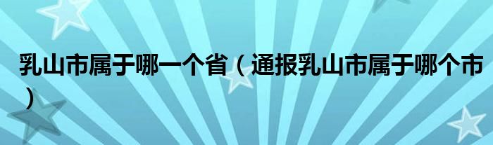 乳山市属于哪一个省（通报乳山市属于哪个市）