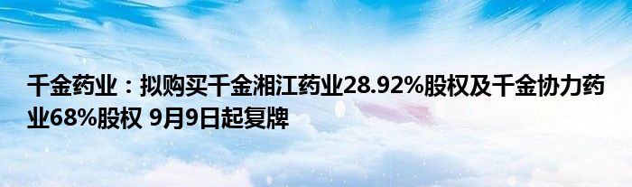 千金药业：拟购买千金湘江药业28.92%股权及千金协力药业68%股权 9月9日起复牌