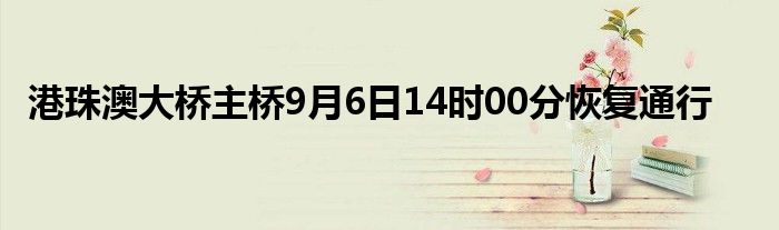 港珠澳大桥主桥9月6日14时00分恢复通行