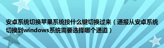 安卓系统切换苹果系统按什么键切换过来（通报从安卓系统切换到windows系统需要选择哪个通道）