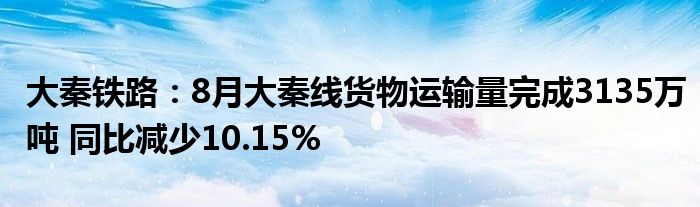 大秦铁路：8月大秦线货物运输量完成3135万吨 同比减少10.15%