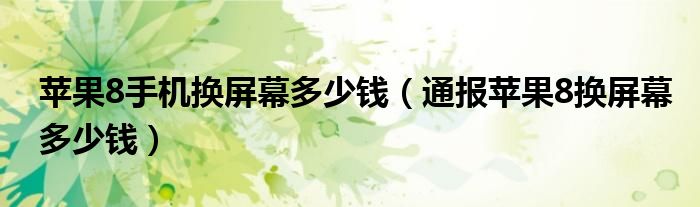 苹果8手机换屏幕多少钱（通报苹果8换屏幕多少钱）