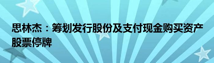 思林杰：筹划发行股份及支付现金购买资产 股票停牌