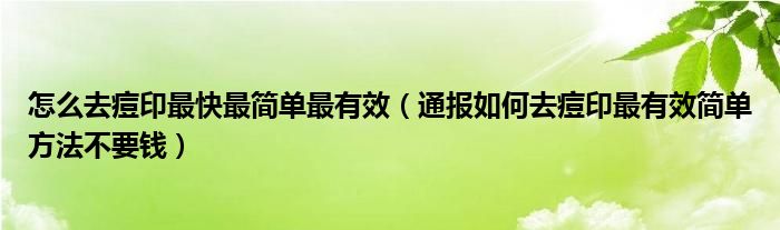 怎么去痘印最快最简单最有效（通报如何去痘印最有效简单方法不要钱）