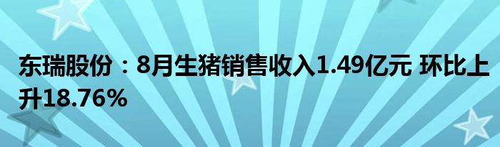 东瑞股份：8月生猪销售收入1.49亿元 环比上升18.76%