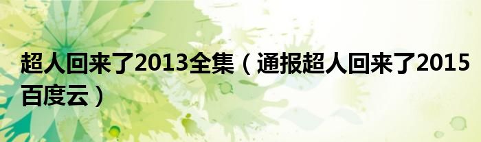 超人回来了2013全集（通报超人回来了2015百度云）