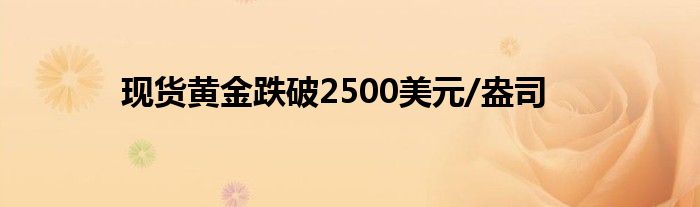 现货黄金跌破2500美元/盎司