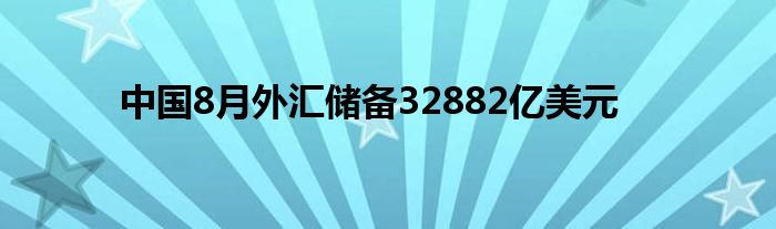 中国8月外汇储备32882亿美元