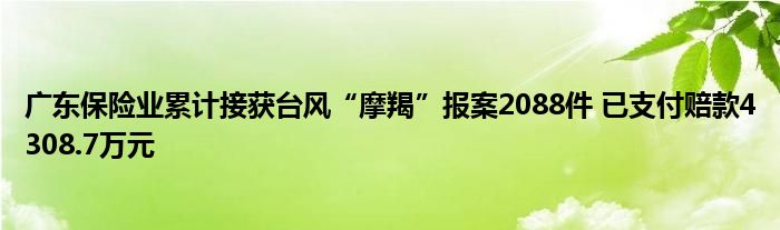 广东保险业累计接获台风“摩羯”报案2088件 已支付赔款4308.7万元