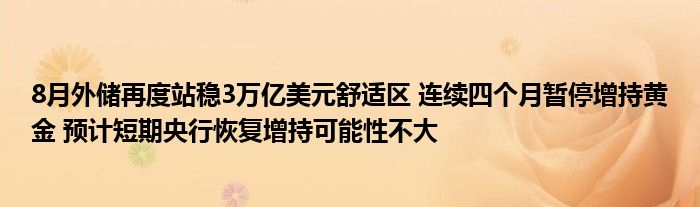 8月外储再度站稳3万亿美元舒适区 连续四个月暂停增持黄金 预计短期央行恢复增持可能性不大