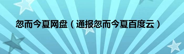 忽而今夏网盘（通报忽而今夏百度云）