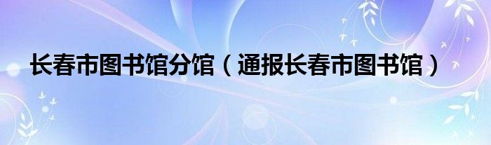 长春市图书馆分馆（通报长春市图书馆）