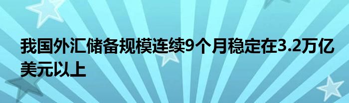 我国外汇储备规模连续9个月稳定在3.2万亿美元以上