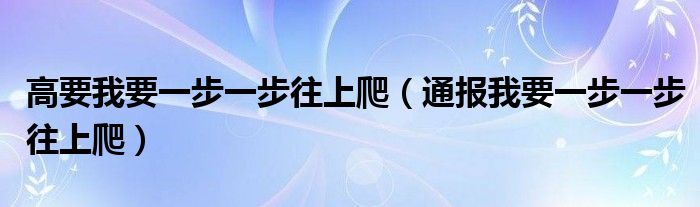 高要我要一步一步往上爬（通报我要一步一步往上爬）