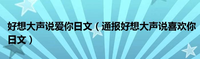 好想大声说爱你日文（通报好想大声说喜欢你日文）