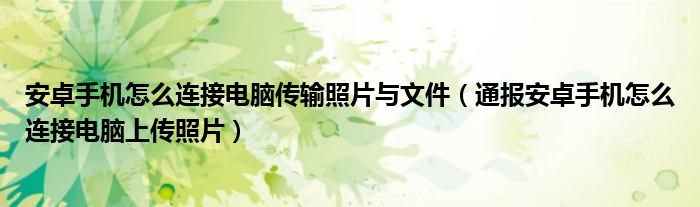 安卓手机怎么连接电脑传输照片与文件（通报安卓手机怎么连接电脑上传照片）