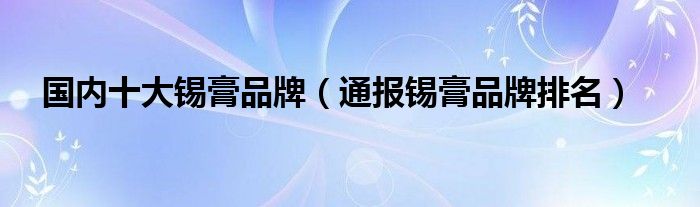 国内十大锡膏品牌（通报锡膏品牌排名）