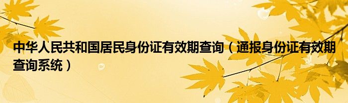 中华人民共和国居民身份证有效期查询（通报身份证有效期查询系统）