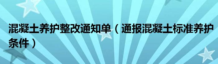 混凝土养护整改通知单（通报混凝土标准养护条件）