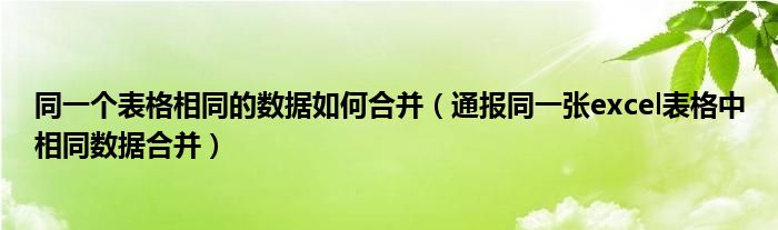 同一个表格相同的数据如何合并（通报同一张excel表格中相同数据合并）