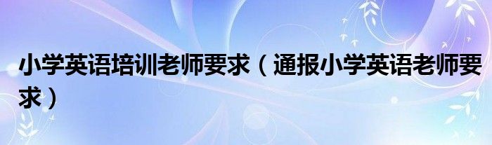 小学英语培训老师要求（通报小学英语老师要求）